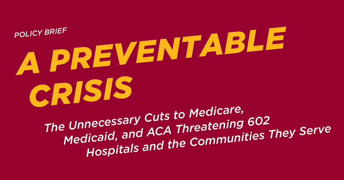 Policy brief: A Preventable Crisis: The unnecessary cuts to Medicare, Medicaid, and ACA threatening 602 hospitals and the communities they serve
